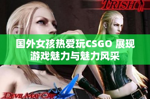 国外女孩热爱玩CSGO 展现游戏魅力与魅力风采