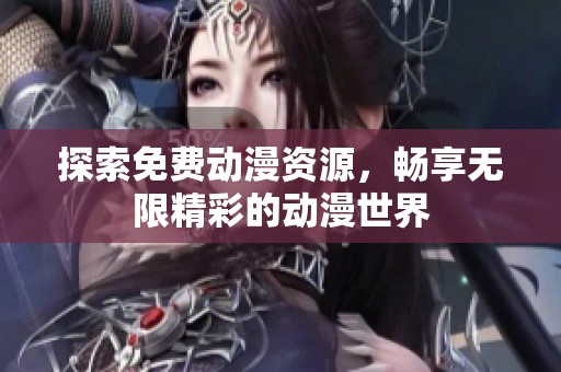 探索免费动漫资源，畅享无限精彩的动漫世界