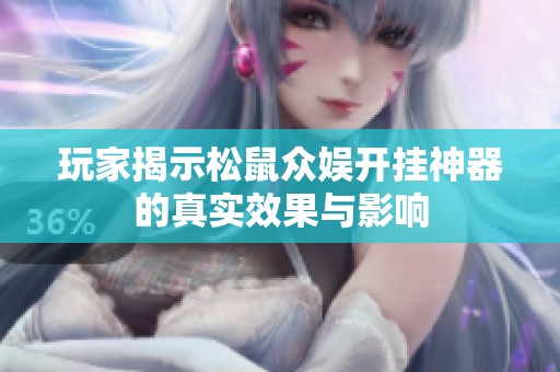 玩家揭示松鼠众娱开挂神器的真实效果与影响