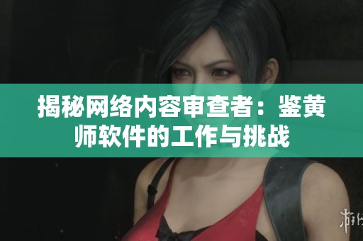 揭秘网络内容审查者：鉴黄师软件的工作与挑战