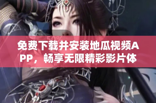 免费下载并安装地瓜视频APP，畅享无限精彩影片体验