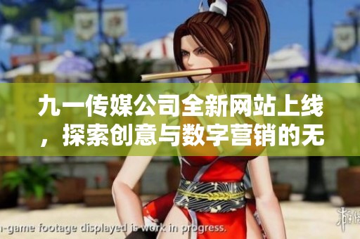 九一传媒公司全新网站上线，探索创意与数字营销的无限可能