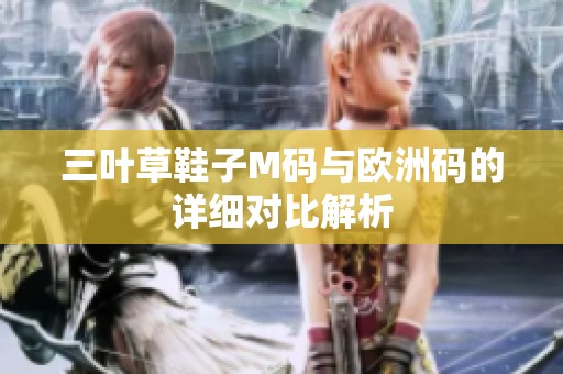 三叶草鞋子M码与欧洲码的详细对比解析