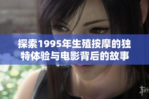 探索1995年生殖按摩的独特体验与电影背后的故事