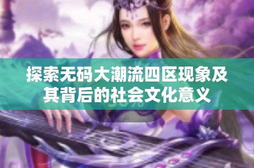 探索无码大潮流四区现象及其背后的社会文化意义