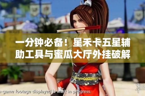 一分钟必备！星禾卡五星辅助工具与蜜瓜大厅外挂破解攻略