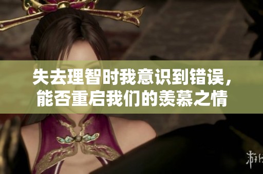失去理智时我意识到错误，能否重启我们的羡慕之情