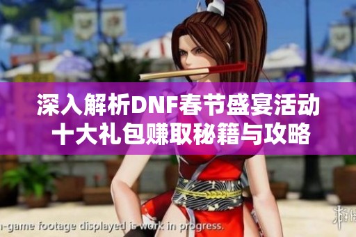 深入解析DNF春节盛宴活动 十大礼包赚取秘籍与攻略分享