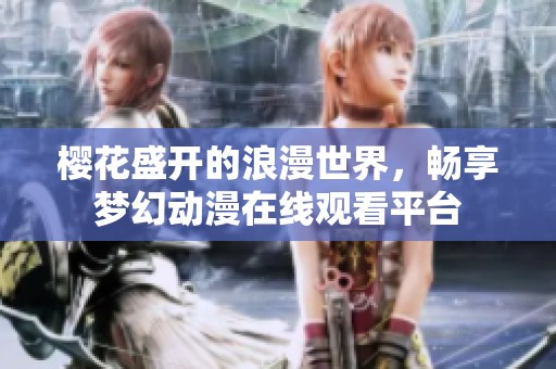 樱花盛开的浪漫世界，畅享梦幻动漫在线观看平台