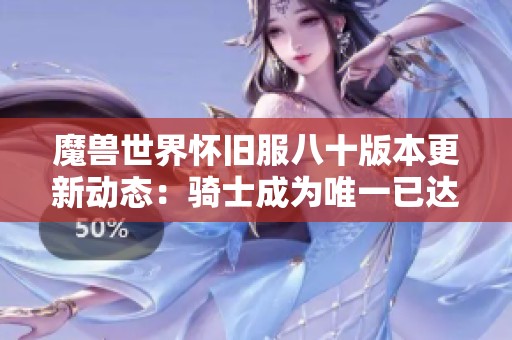 魔兽世界怀旧服八十版本更新动态：骑士成为唯一已达V的职业