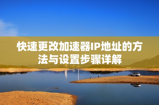 快速更改加速器IP地址的方法与设置步骤详解