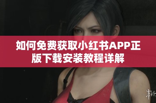 如何免费获取小红书APP正版下载安装教程详解