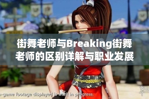 街舞老师与Breaking街舞老师的区别详解与职业发展分析