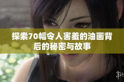探索70幅令人害羞的油画背后的秘密与故事