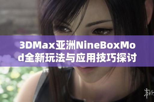 3DMax亚洲NineBoxMod全新玩法与应用技巧探讨