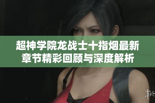 超神学院龙战士十指烟最新章节精彩回顾与深度解析