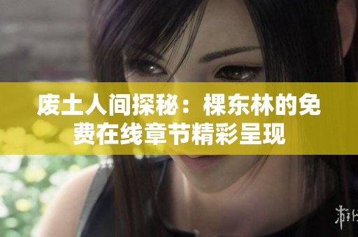废土人间探秘：棵东林的免费在线章节精彩呈现