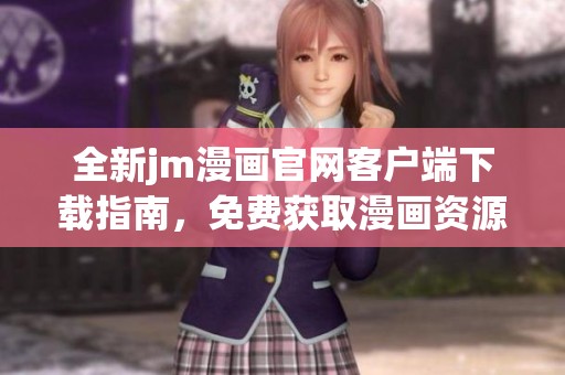 全新jm漫画官网客户端下载指南，免费获取漫画资源！