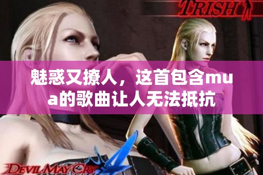 魅惑又撩人，这首包含mua的歌曲让人无法抵抗