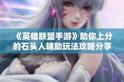 《英雄联盟手游》助你上分的石头人辅助玩法攻略分享