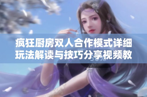 疯狂厨房双人合作模式详细玩法解读与技巧分享视频教程
