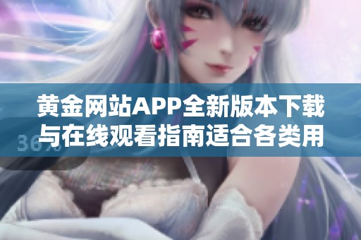 黄金网站APP全新版本下载与在线观看指南适合各类用户