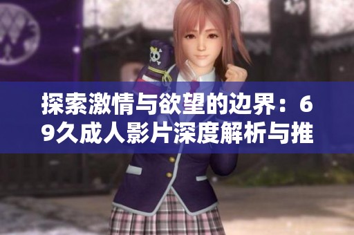 探索激情与欲望的边界：69久成人影片深度解析与推荐