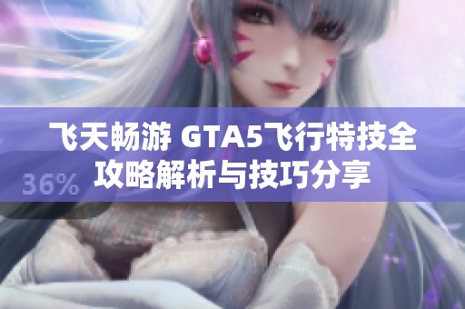 飞天畅游 GTA5飞行特技全攻略解析与技巧分享