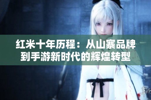 红米十年历程：从山寨品牌到手游新时代的辉煌转型
