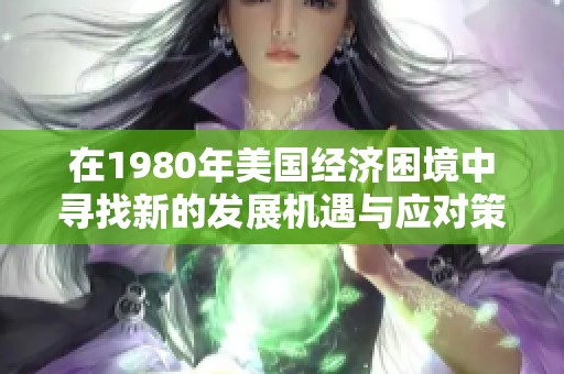 在1980年美国经济困境中寻找新的发展机遇与应对策略