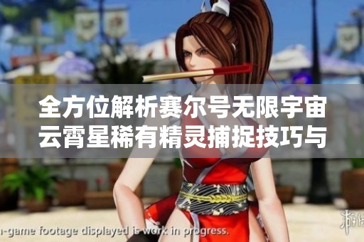 全方位解析赛尔号无限宇宙云霄星稀有精灵捕捉技巧与攻略