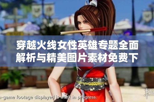 穿越火线女性英雄专题全面解析与精美图片素材免费下载