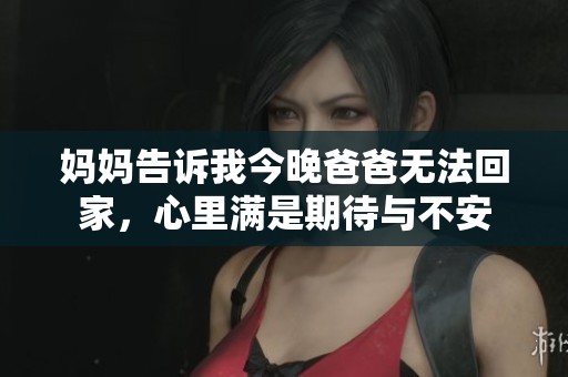 妈妈告诉我今晚爸爸无法回家，心里满是期待与不安
