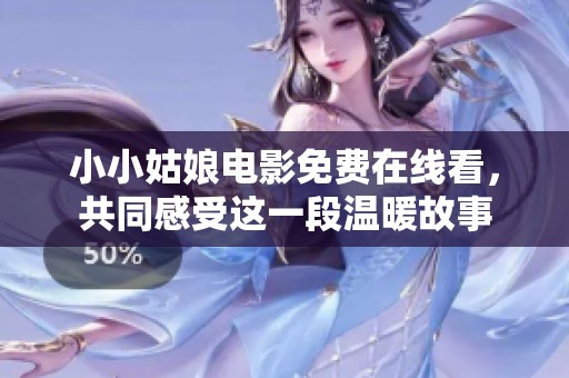 小小姑娘电影免费在线看，共同感受这一段温暖故事