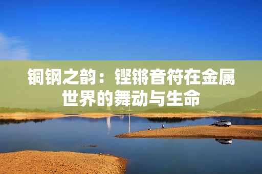 铜钢之韵：铿锵音符在金属世界的舞动与生命