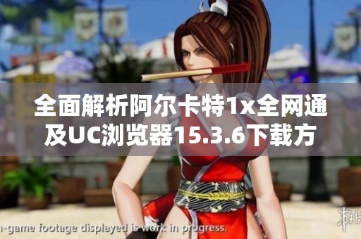 全面解析阿尔卡特1x全网通及UC浏览器15.3.6下载方法