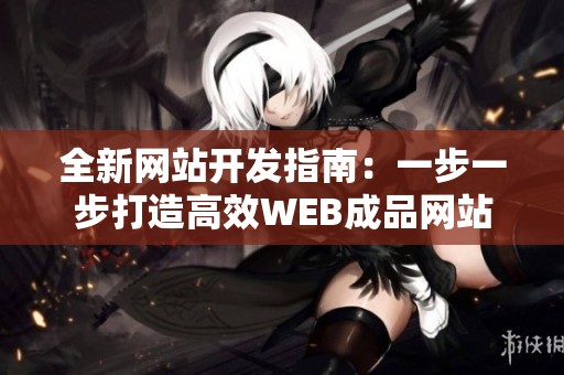 全新网站开发指南：一步一步打造高效WEB成品网站