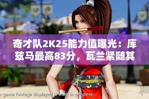 奇才队2K25能力值曝光：库兹马最高83分，瓦兰紧随其后