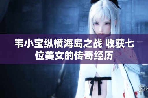 韦小宝纵横海岛之战 收获七位美女的传奇经历