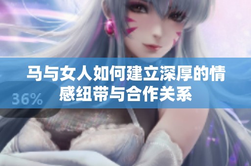马与女人如何建立深厚的情感纽带与合作关系