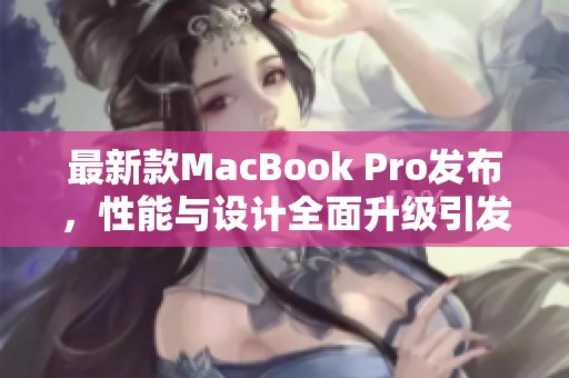 最新款MacBook Pro发布，性能与设计全面升级引发关注