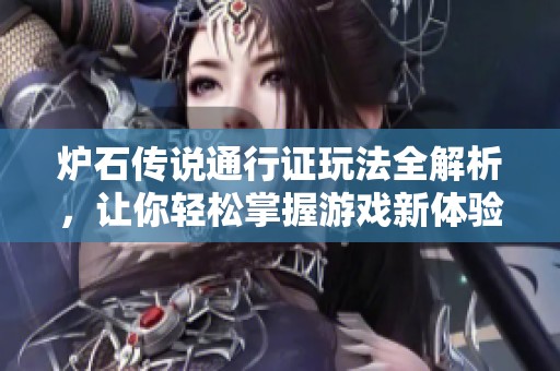 炉石传说通行证玩法全解析，让你轻松掌握游戏新体验