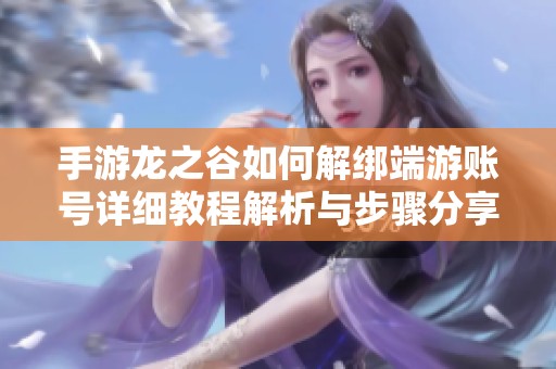 手游龙之谷如何解绑端游账号详细教程解析与步骤分享