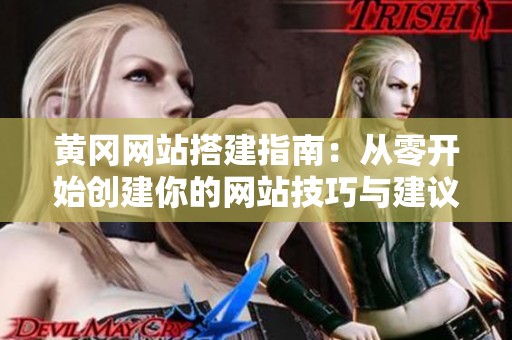 黄冈网站搭建指南：从零开始创建你的网站技巧与建议