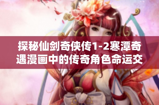 探秘仙剑奇侠传1-2寒潭奇遇漫画中的传奇角色命运交织