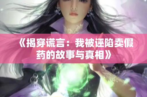 《揭穿谎言：我被诬陷卖假药的故事与真相》