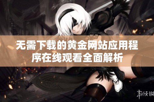 无需下载的黄金网站应用程序在线观看全面解析
