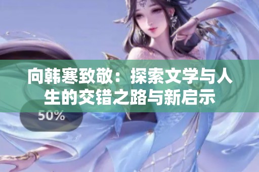 向韩寒致敬：探索文学与人生的交错之路与新启示