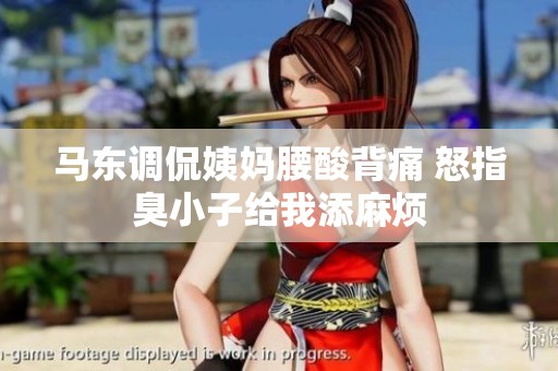 马东调侃姨妈腰酸背痛 怒指臭小子给我添麻烦
