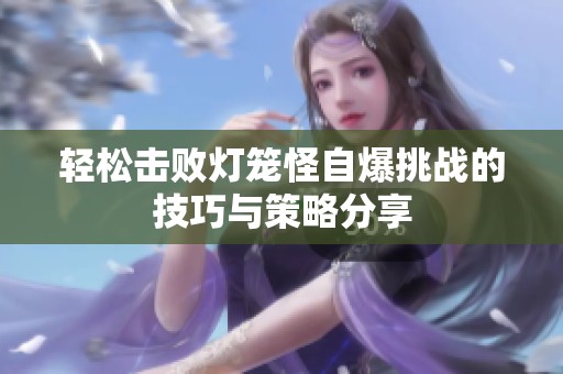轻松击败灯笼怪自爆挑战的技巧与策略分享